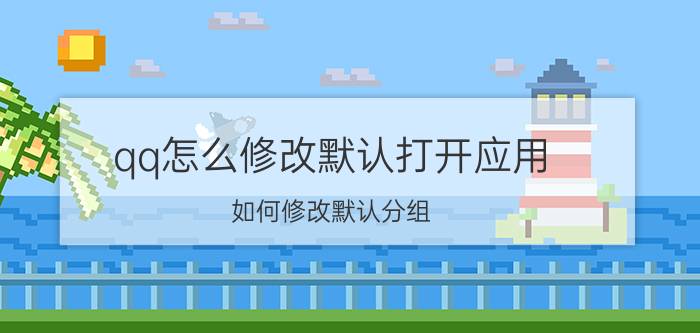 qq怎么修改默认打开应用 如何修改默认分组？